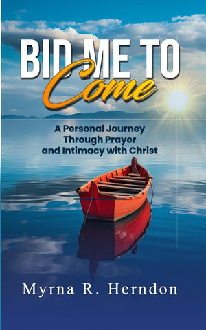 Bid Me to Come A Personal Journey Through Prayer and Intimacy with Christ