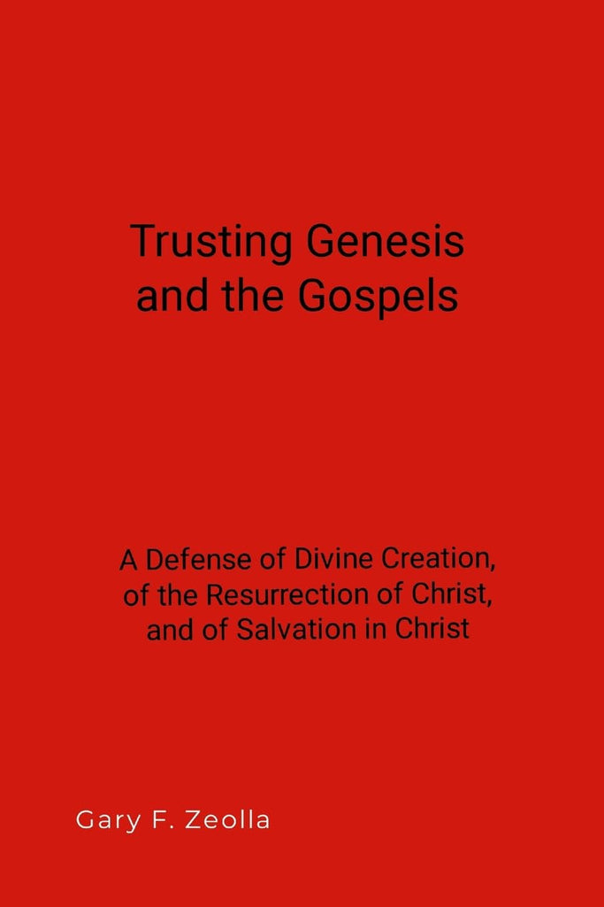 Trusting Genesis and the Gospels A Defense of Divine Creation, of the Resurrection of Christ, and of Salvation in Christ