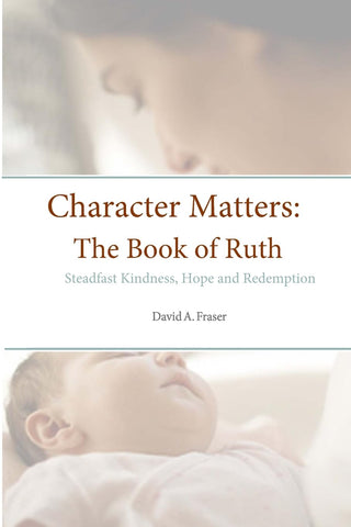 Character Matters The Book of Ruth Steadfast Kindness, Hope and Redemption