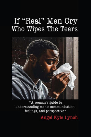 If "Real Men" Cry Who Wipes the Tears A woman's guide to understanding men's communication, feelings, and perspective