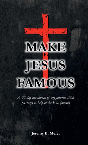 Make Jesus Famous A 30-day devotional of my favorite Bible passages to help make Jesus famous