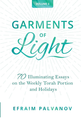 Garments of Light 70 Illuminating Essays on the Weekly Torah Portion and Holidays, Volume 3