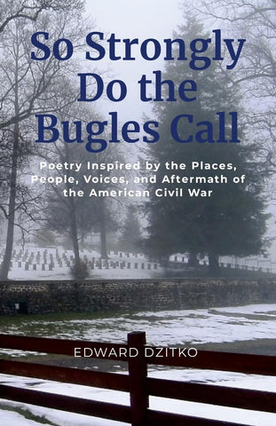 So Strongly Do the Bugles Call Poetry Inspired by the Places, People, Voices, and Aftermath of the American Civil War