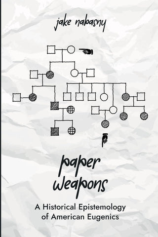 Paper Weapons A Historical Epistemology of American Eugenics