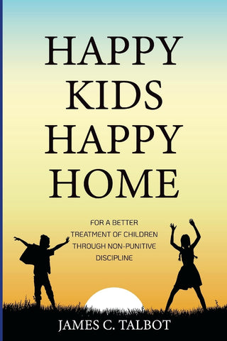 Happy Kids Happy Home For A Better Treatment Of Children Through Non-Punitive Discipline