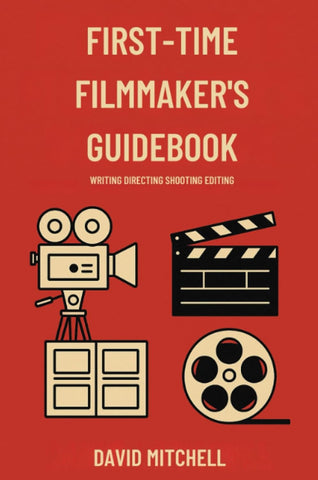 First-Time Filmmaker's Guidebook Writing Directing Shooting Editing