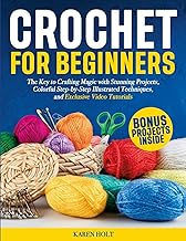 Crochet for Beginners The Key to Crafting Magic with Stunning Projects, Clear Step-by-Step Illustrated Techniques, and Exclusive Video Tutorials