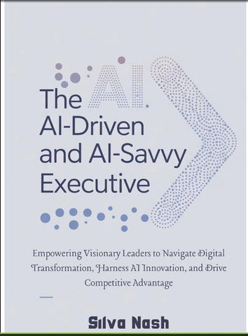 AI-Driven and AI-Savvy Executive Empowering Visionary Leaders to Navigate Digital Transformation, Harness AI Innovation, and Drive Competitive Advant
