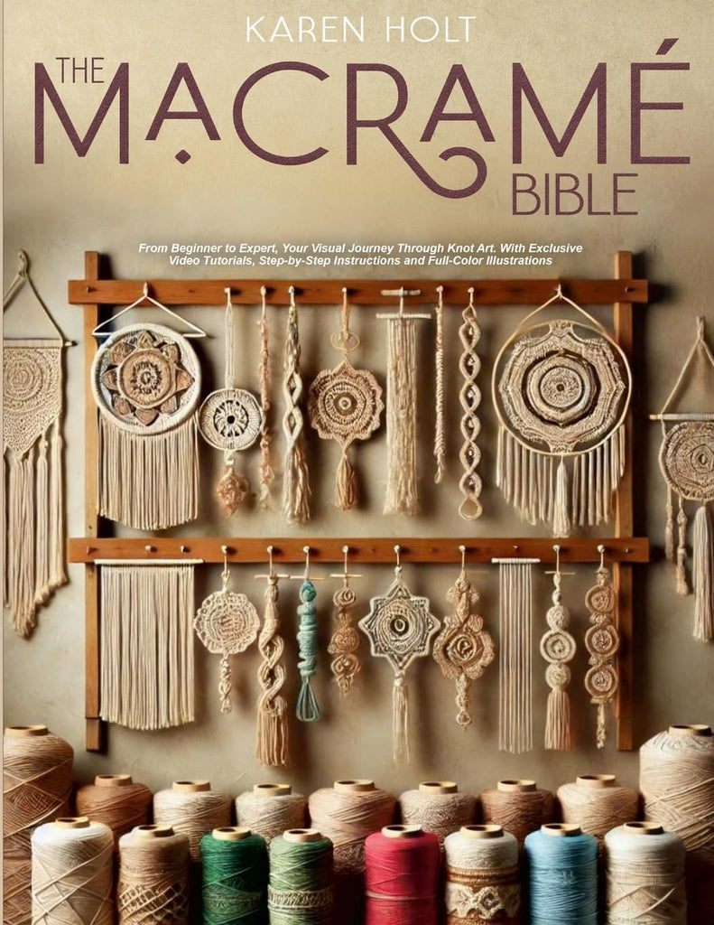 Macrame Bible From Beginner to Expert, Your Visual Journey Through Knot Art. With Exclusive Video Tutorials, Step-by-Step Instructions and Full-Color