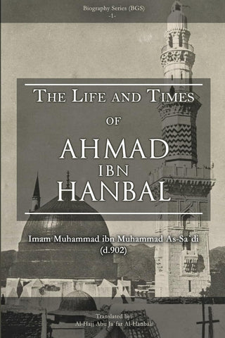 Life and Times of Ahmad Ibn Hanbal Translated by Al-Hajj Abu Ja`far Al-Hanbali