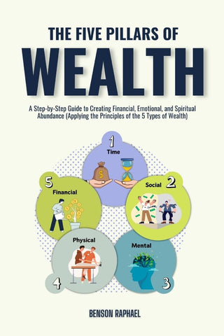Five Pillars of Wealth A Step-by-Step Guide to Creating Financial, Emotional, and Spiritual Abundance (Applying the Principles of the 5 Types of Weal