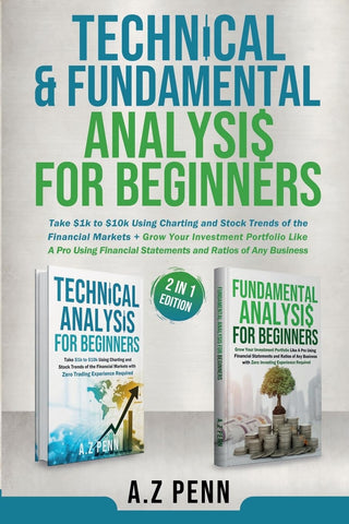 Technical & Fundamental Analysis for Beginners 2 in 1 Edition Take $1k to $10k Using Charting and Stock Trends of the Financial Markets + Grow Your I