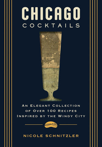 Chicago Cocktails: An Elegant Collection of Over 100 Recipes Inspired by the Windy City