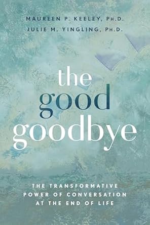 The Good Goodbye The Transformative Power of Conversation at the End of Life