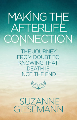 Making the Afterlife Connection The Journey from Doubt to Knowing That Death Is Not the End