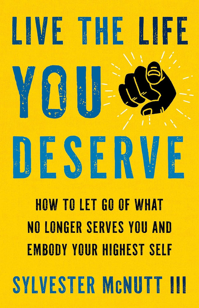 Live the Life You Deserve How to Let Go of What No Longer Serves You and Embody Your Highest Self