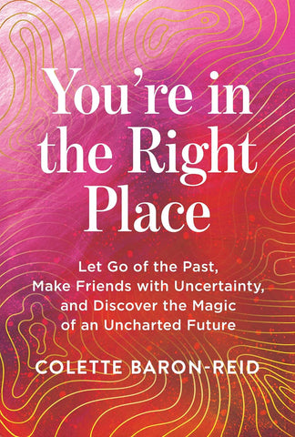 You're in the Right Place Let Go of the Past, Make Friends with Uncertainty, and Discover the Magic of an Uncharted Future
