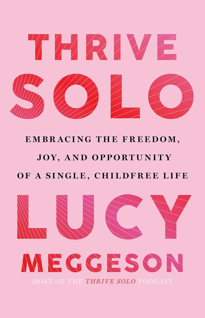 Thrive Solo Embracing the Freedom, Joy, and Opportunity of a Single, Childfree Life