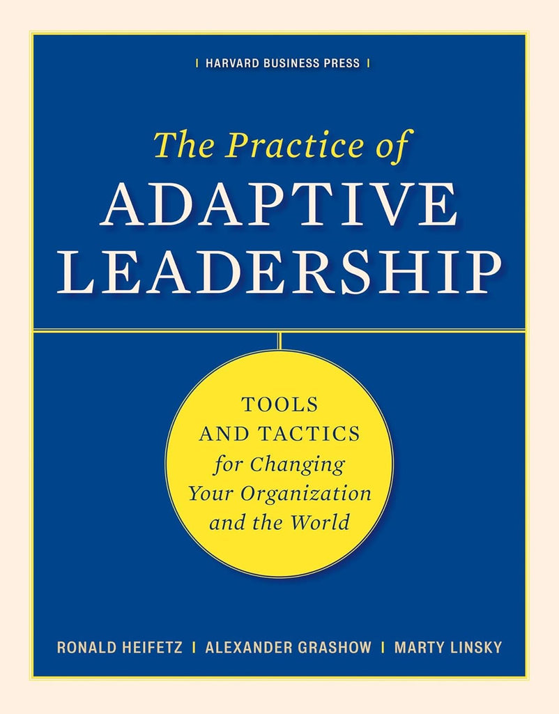 Practice of Adaptive Leadership: Tools and Tactics for Changing Your Organization and the World