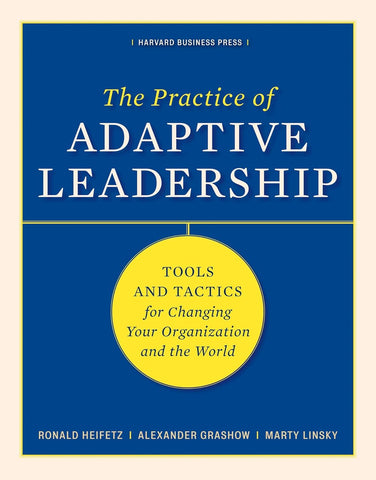 Practice of Adaptive Leadership: Tools and Tactics for Changing Your Organization and the World