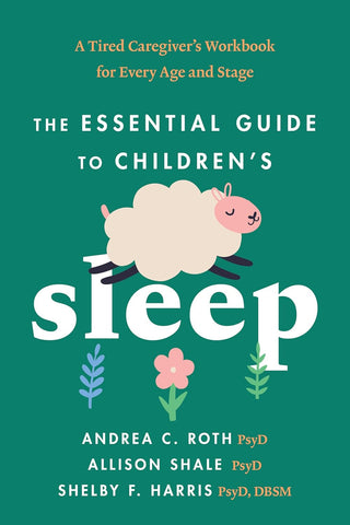 Essential Guide to Children's Sleep A Tired Caregiver's Workbook for Every Age and Stage