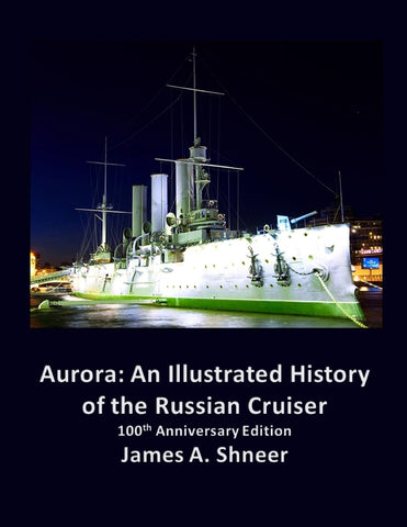 Aurora An Illustrated History of the Russian Cruiser - 100th Anniversary Edition