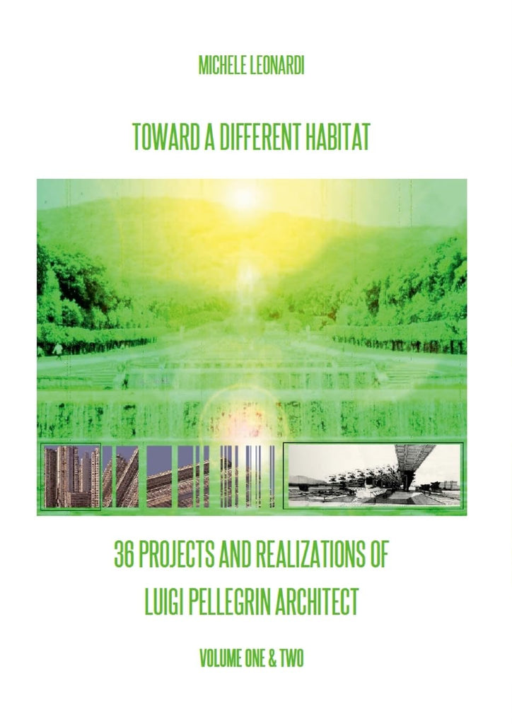 Toward a Different Habitat 36 Projects and Realizations of Luigi Pellegrin Architect - Print Edition An Essay on Systemic Habitats and Organic A