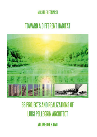 Toward a Different Habitat 36 Projects and Realizations of Luigi Pellegrin Architect - Print Edition An Essay on Systemic Habitats and Organic A