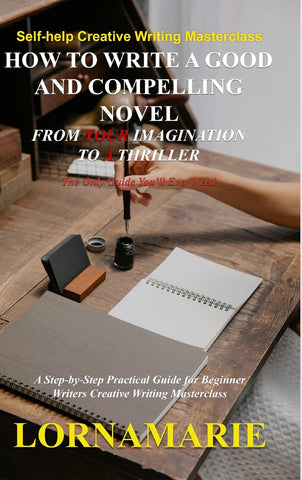 How to Write a Good and Compelling Novel From Your Imagination to A Thriller A Step-by-Step Practical Guide for Beginner Writers Creative Writing Mas