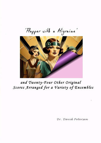 Flapper with a Migraine' and Twenty-Four Other Original Scores Arranged for a Variety of Ensembles