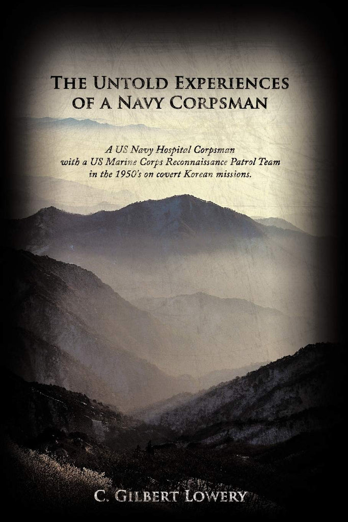 Untold Experiences of a Navy Corpsman: A US Navy Hospital Corpsman with a US Marine Corps Reconnaissance Patrol Team in the 1950's on Covert Korea