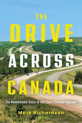 Drive Across Canada The Remarkable Story of the Trans-Canada Highway