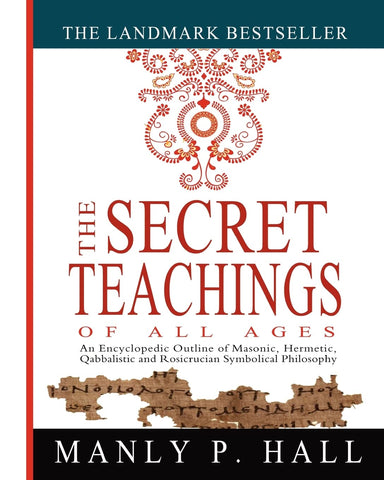 Secret Teachings of All Ages: An Encyclopedic Outline of Masonic, Hermetic, Qabbalistic and Rosicrucian Symbolical Philosophy