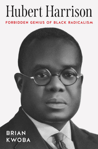 Hubert Harrison Forbidden Genius of Black Radicalism