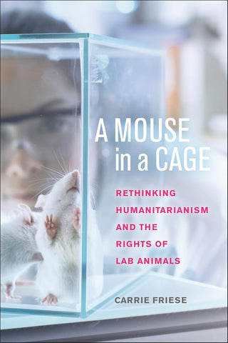 Mouse in a Cage Rethinking Humanitarianism and the Rights of Lab Animals