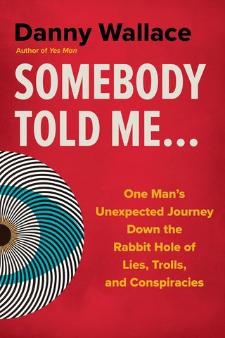 Somebody Told Me... One Man's Unexpected Journey Down the Rabbit Hole of Lies, Trolls, and Conspiracies
