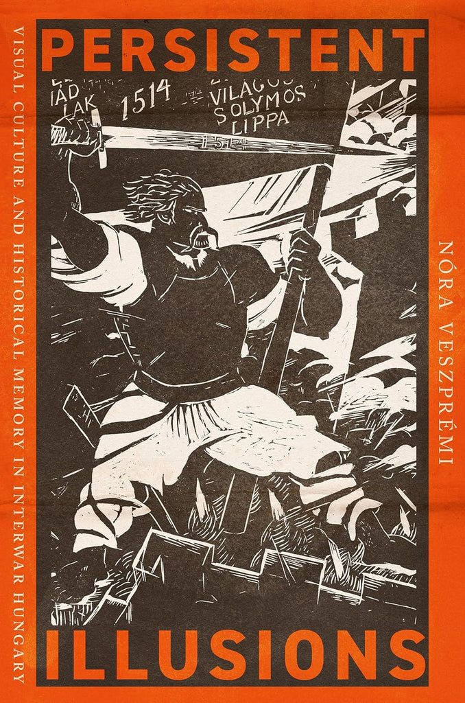 Persistent Illusions Visual Culture and Historical Memory in Interwar Hungary