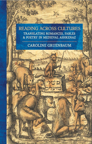 Reading Across Cultures Translating Romances, Fables, and Poetry in Medieval Ashkenaz