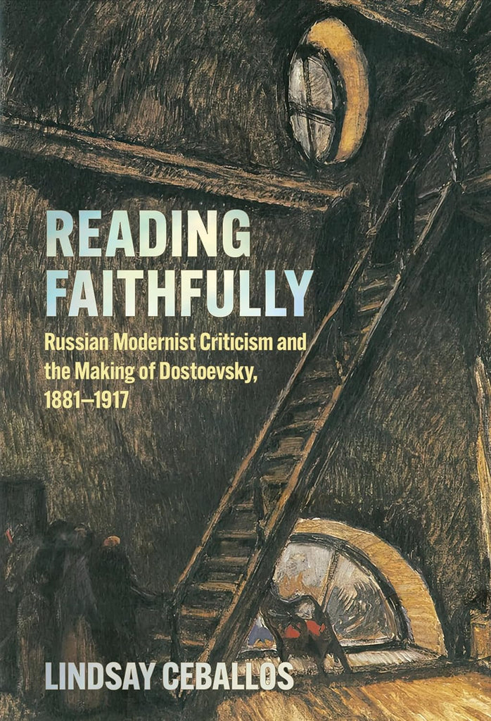 Reading Faithfully Russian Modernist Criticism and the Making of Dostoevsky, 1881-1917