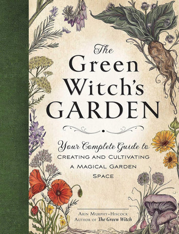 Green Witch's Garden: Your Complete Guide to Creating and Cultivating a Magical Garden Space