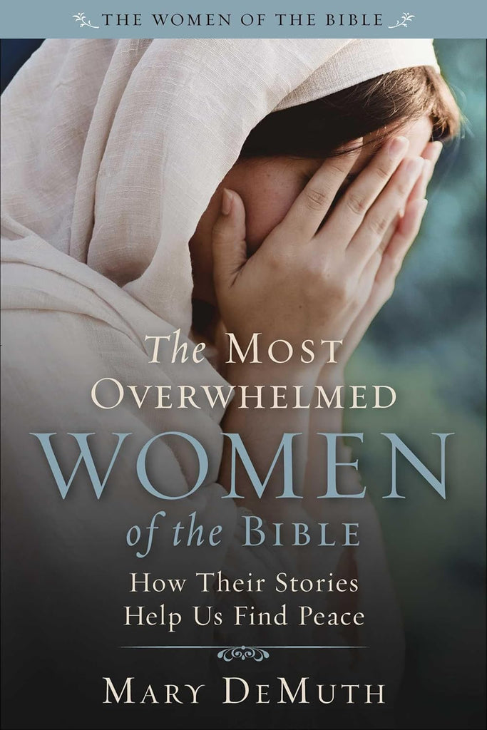 Most Overwhelmed Women of the Bible How Their Stories Help Us Find Peace