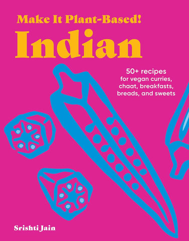 Make It Plant-Based! Indian: 50+ Recipes for Vegan Curries, Chaat, Breakfasts, Breads, and Sweets