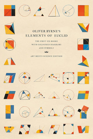 Oliver Byrne's Elements of Euclid: The First Six Books with Coloured Diagrams and Symbols (Art Meets Science)