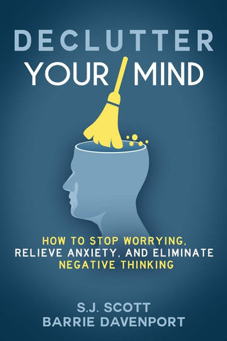 Declutter Your Mind: How to Stop Worrying, Relieve Anxiety, and Eliminate Negative Thinking