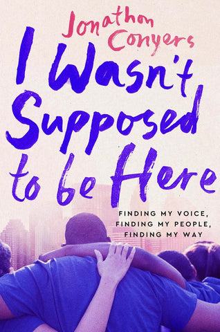 I Wasn't Supposed to Be Here Finding My Voice, Finding My People, Finding My Way