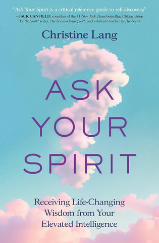 Ask Your Spirit Receiving Life-Changing Wisdom from Your Elevated Intelligence