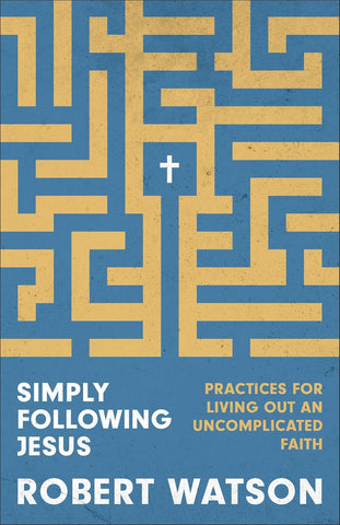 Simply Following Jesus Practices for Living Out an Uncomplicated Faith