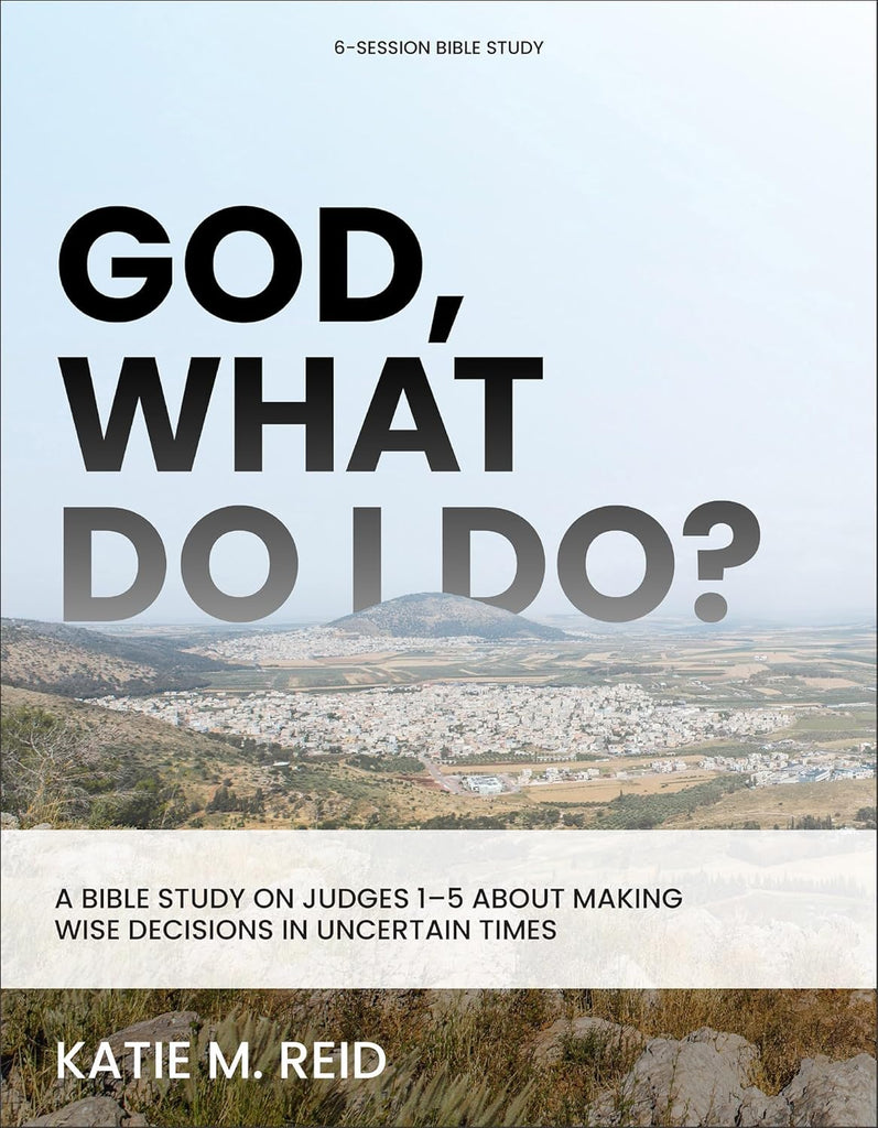God, What Do I Do? A Bible Study on Judges 1-5 about Making Wise Decisions in Uncertain Times