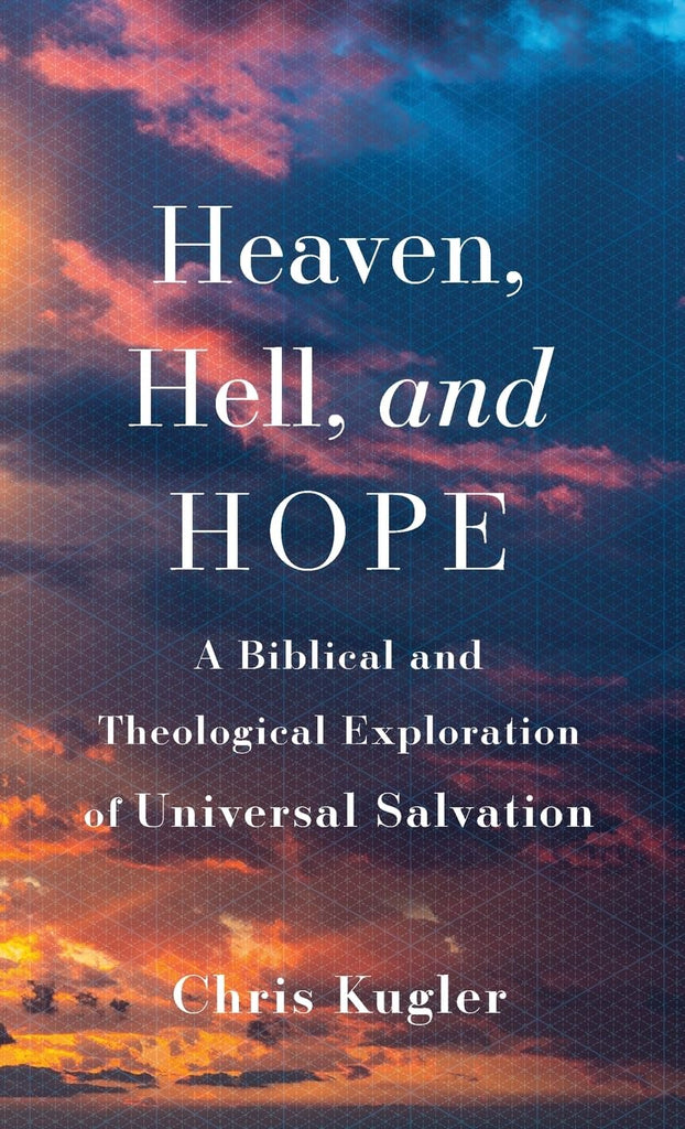 Heaven, Hell, and Hope A Biblical and Theological Exploration of Universal Salvation
