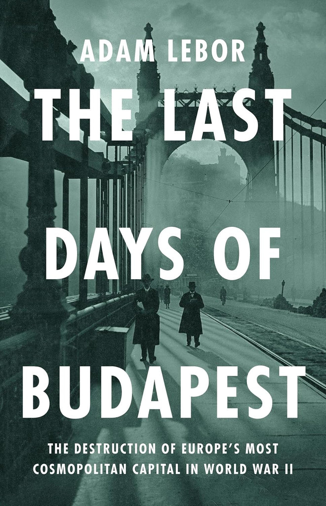 Last Days of Budapest: The Destruction of Europe's Most Cosmopolitan Capital in World War II